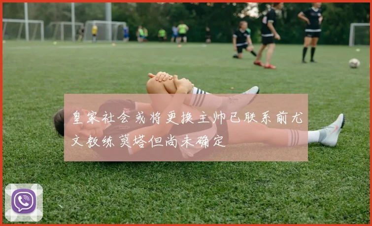 皇家社会或将更换主帅已联系前尤文教练莫塔但尚未确定