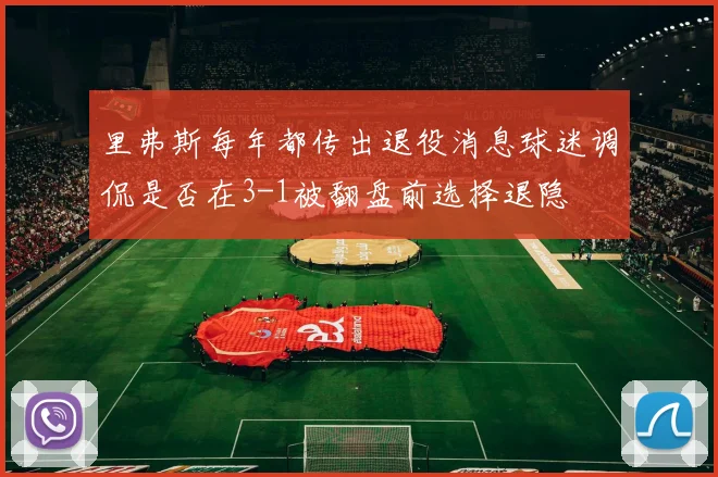 里弗斯每年都传出退役消息球迷调侃是否在3-1被翻盘前选择退隐