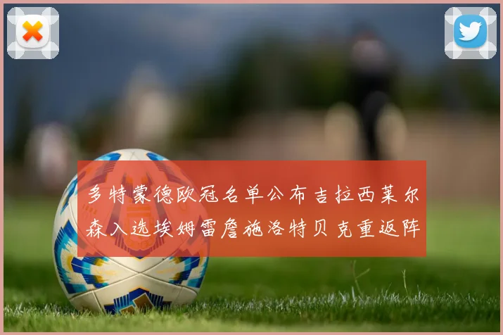 多特蒙德欧冠名单公布吉拉西莱尔森入选埃姆雷詹施洛特贝克重返阵容
