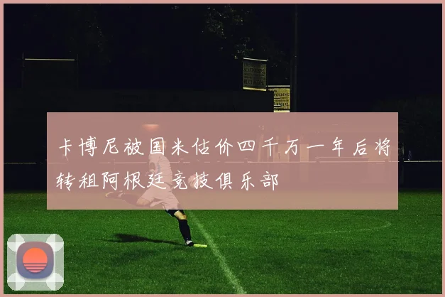 卡博尼被国米估价四千万一年后将转租阿根廷竞技俱乐部