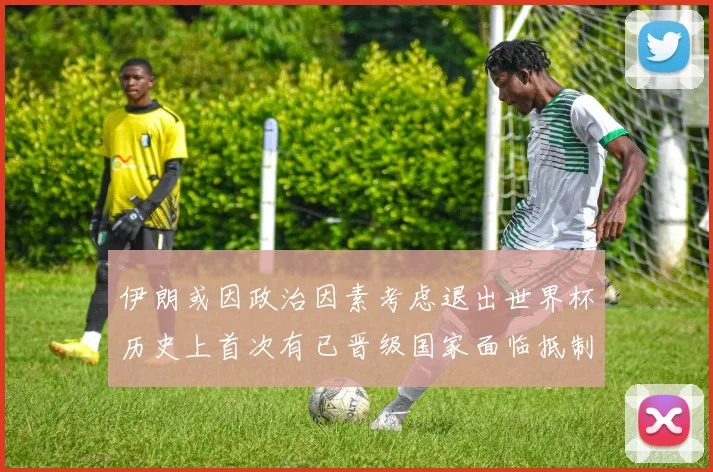 伊朗或因政治因素考虑退出世界杯历史上首次有已晋级国家面临抵制风险