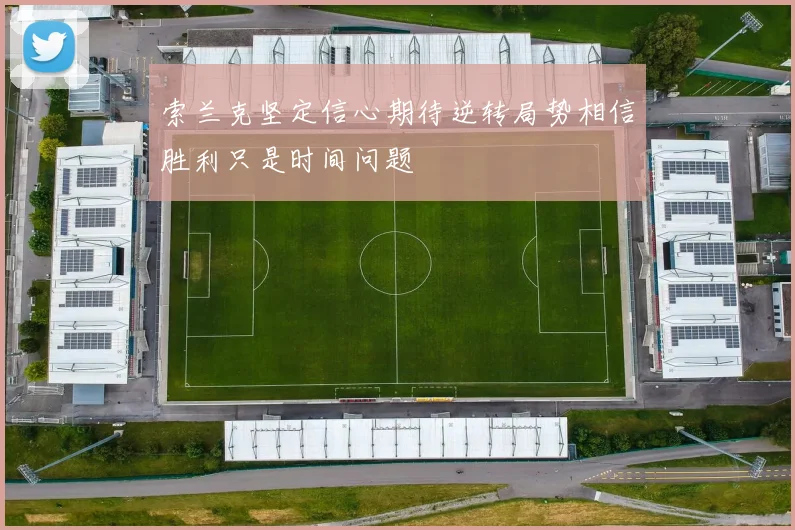 索兰克坚定信心期待逆转局势相信胜利只是时间问题