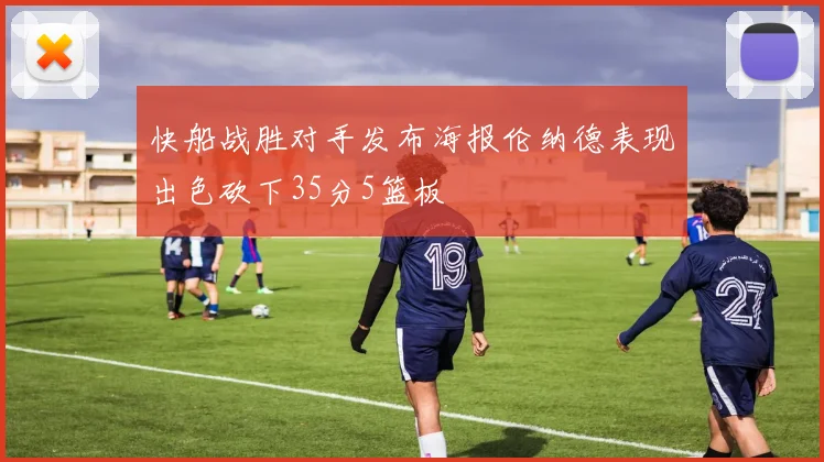 快船战胜对手发布海报伦纳德表现出色砍下35分5篮板