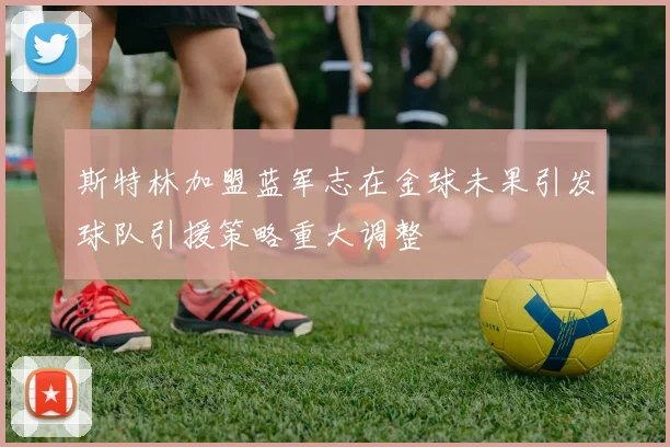 斯特林加盟蓝军志在金球未果引发球队引援策略重大调整