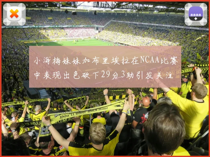 小海梅妹妹加布里埃拉在NCAA比赛中表现出色砍下29分3助引发关注