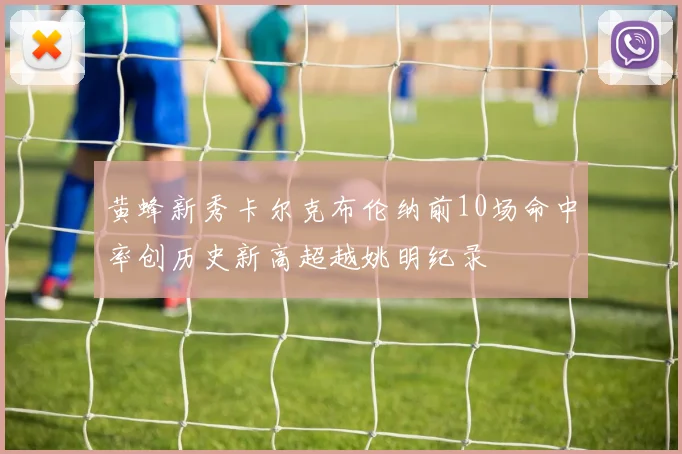 黄蜂新秀卡尔克布伦纳前10场命中率创历史新高超越姚明纪录