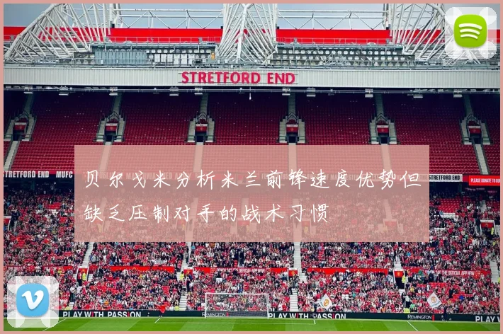 贝尔戈米分析米兰前锋速度优势但缺乏压制对手的战术习惯