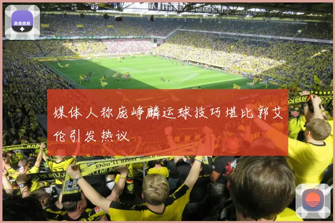 媒体人称庞峥麟运球技巧堪比郭艾伦引发热议