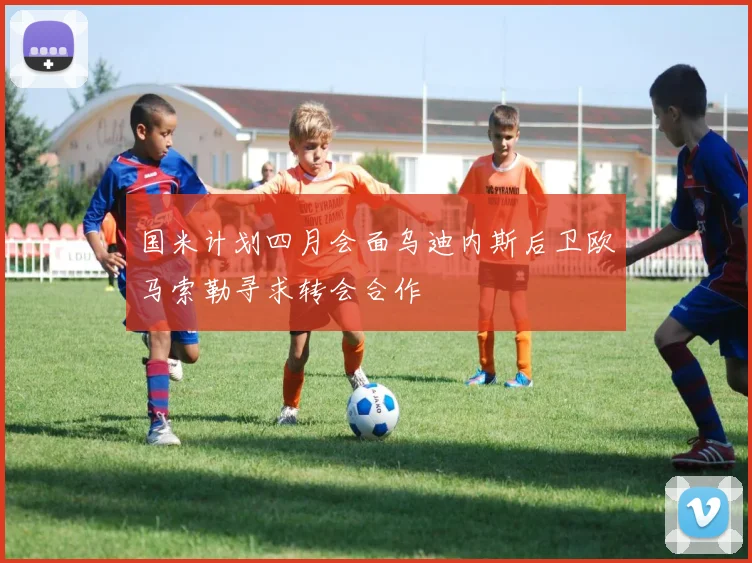国米计划四月会面乌迪内斯后卫欧马索勒寻求转会合作