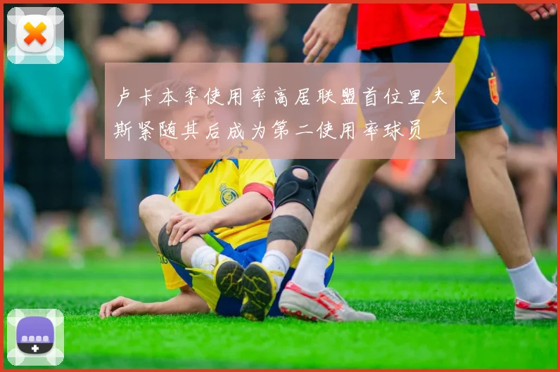 卢卡本季使用率高居联盟首位里夫斯紧随其后成为第二使用率球员