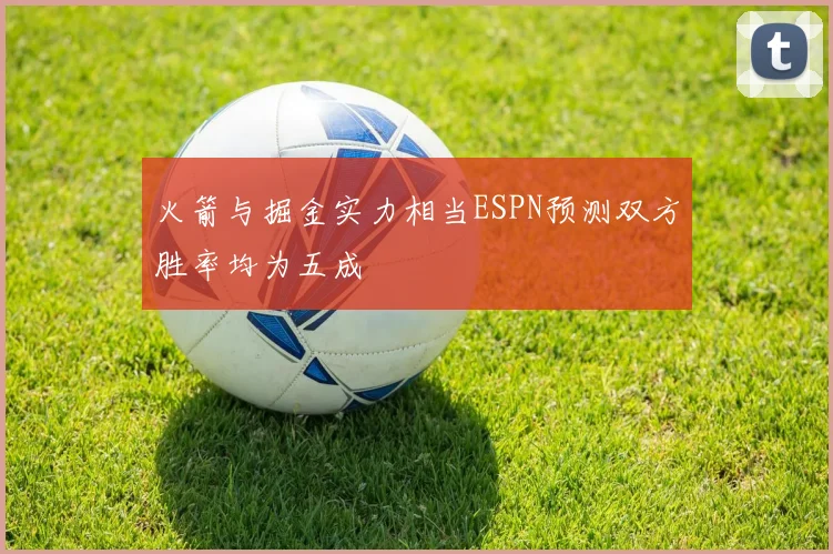 火箭与掘金实力相当ESPN预测双方胜率均为五成