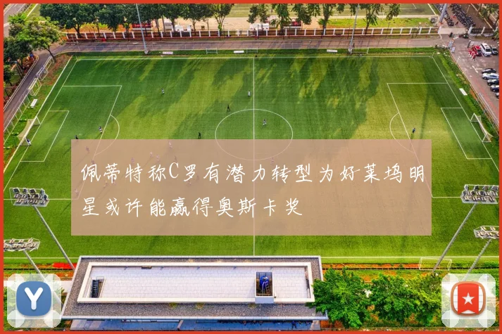 佩蒂特称C罗有潜力转型为好莱坞明星或许能赢得奥斯卡奖