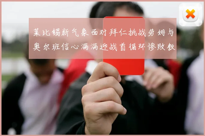 莱比锡新气象面对拜仁挑战劳姆与奥尔班信心满满迎战首循环惨败教训