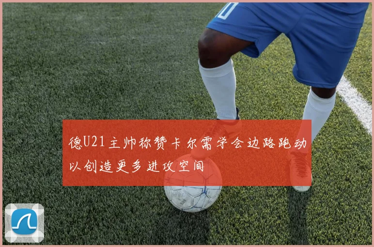 德U21主帅称赞卡尔需学会边路跑动以创造更多进攻空间