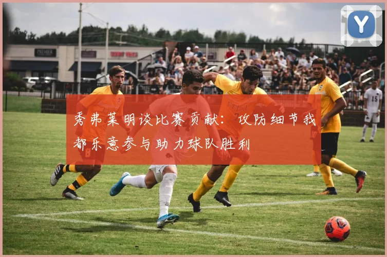 秀弗莱明谈比赛贡献：攻防细节我都乐意参与助力球队胜利