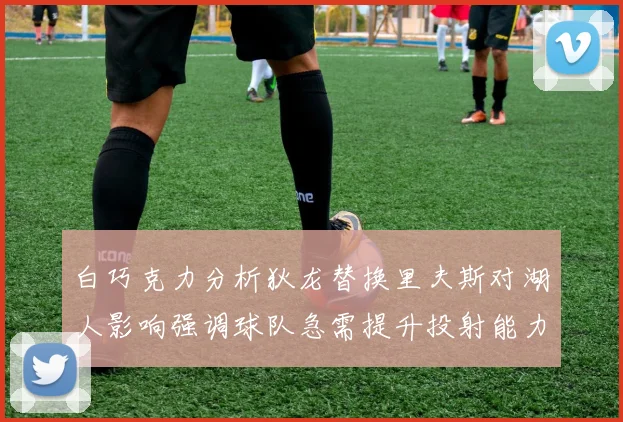 白巧克力分析狄龙替换里夫斯对湖人影响强调球队急需提升投射能力