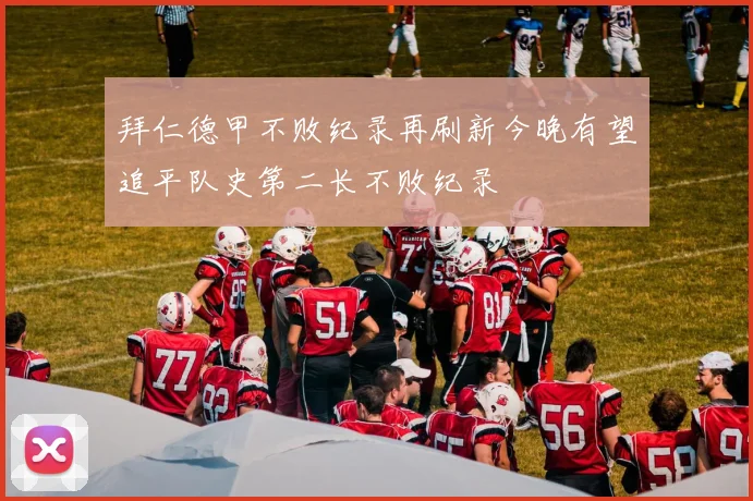 拜仁德甲不败纪录再刷新今晚有望追平队史第二长不败纪录