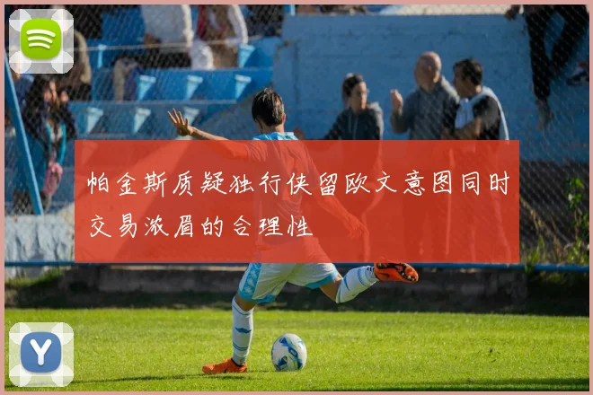 帕金斯质疑独行侠留欧文意图同时交易浓眉的合理性
