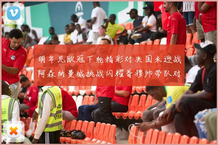 明年见欧冠下轮精彩对决国米迎战阿森纳曼城挑战闪耀哥穆帅带队对阵尤文